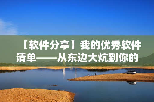 【软件分享】我的优秀软件清单——从东边大炕到你的电脑屏幕