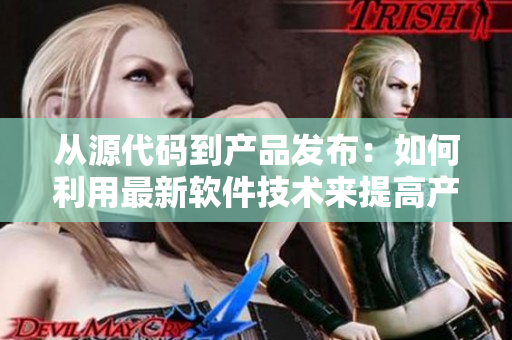 从源代码到产品发布：如何利用最新软件技术来提高产品质量