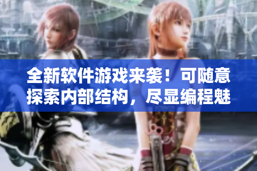 全新软件游戏来袭！可随意探索内部结构，尽显编程魅力！