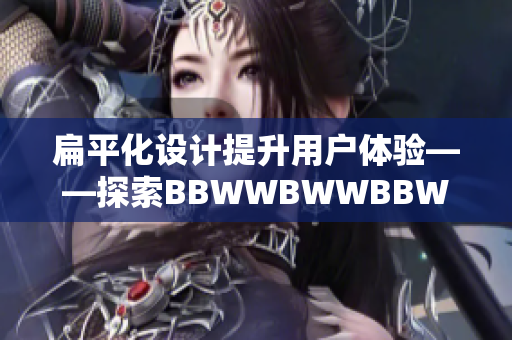 扁平化设计提升用户体验——探索BBWWBWWBBWW软件新版本