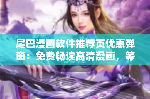 尾巴漫画软件推荐页优惠弹窗：免费畅读高清漫画，等你来体验