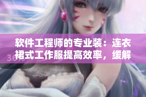 软件工程师的专业装：连衣裙式工作服提高效率，缓解疲劳