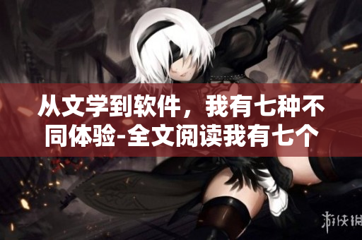 从文学到软件，我有七种不同体验-全文阅读我有七个干妈小说