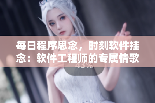 每日程序思念，时刻软件挂念：软件工程师的专属情歌