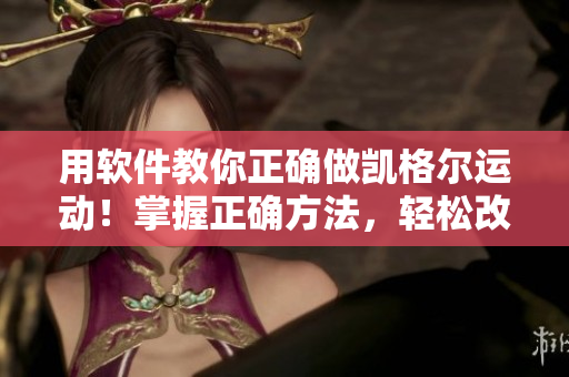 用软件教你正确做凯格尔运动！掌握正确方法，轻松改善盆底肌肉问题！