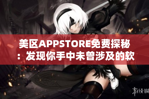 美区APPSTORE免费探秘：发现你手中未曾涉及的软件宝藏！