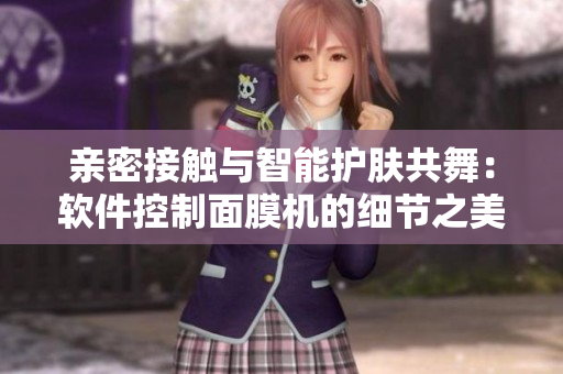 亲密接触与智能护肤共舞：软件控制面膜机的细节之美