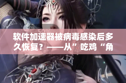 软件加速器被病毒感染后多久恢复？——从”吃鸡“角度理解威胁的持续时间