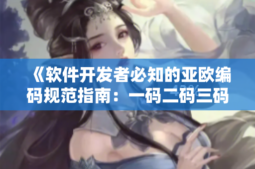 《软件开发者必知的亚欧编码规范指南：一码二码三码全解析》