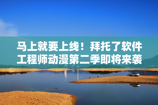 马上就要上线！拜托了软件工程师动漫第二季即将来袭