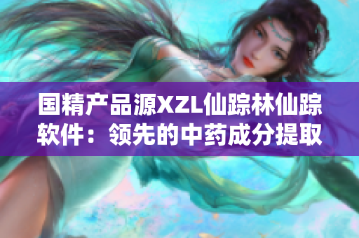 国精产品源XZL仙踪林仙踪软件：领先的中药成分提取与分析软件