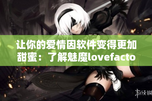 让你的爱情因软件变得更加甜蜜：了解魅魔lovefactor