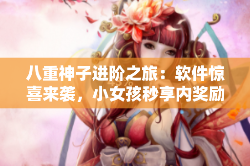 八重神子进阶之旅：软件惊喜来袭，小女孩秒享内奖励