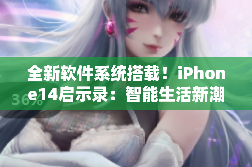 全新软件系统搭载！iPhone14启示录：智能生活新潮流