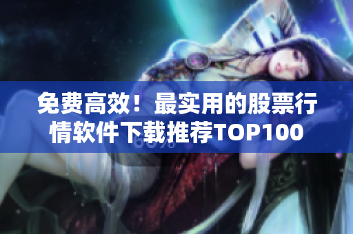 免费高效！最实用的股票行情软件下载推荐TOP100