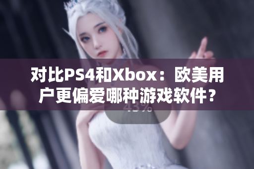 对比PS4和Xbox：欧美用户更偏爱哪种游戏软件？