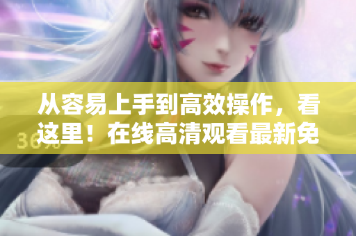 从容易上手到高效操作，看这里！在线高清观看最新免费软件PPT！