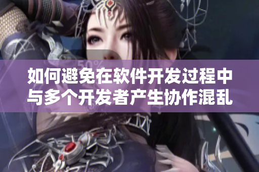 如何避免在软件开发过程中与多个开发者产生协作混乱？