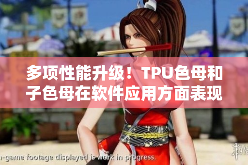 多项性能升级！TPU色母和子色母在软件应用方面表现突出