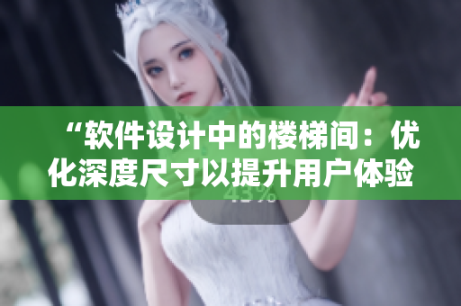 “软件设计中的楼梯间：优化深度尺寸以提升用户体验”