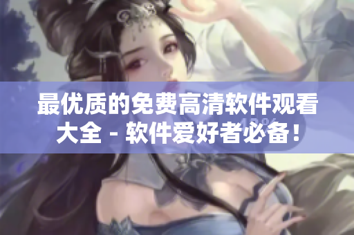 最优质的免费高清软件观看大全 - 软件爱好者必备！