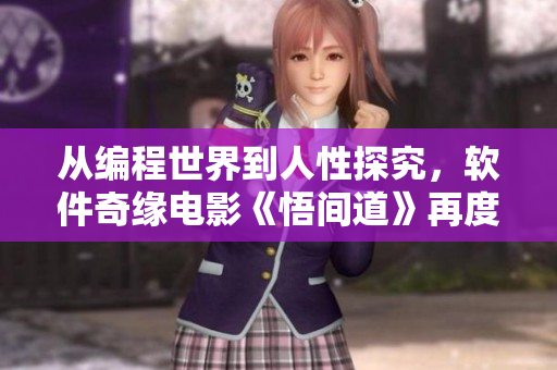 从编程世界到人性探究，软件奇缘电影《悟间道》再度掀起时代新风潮