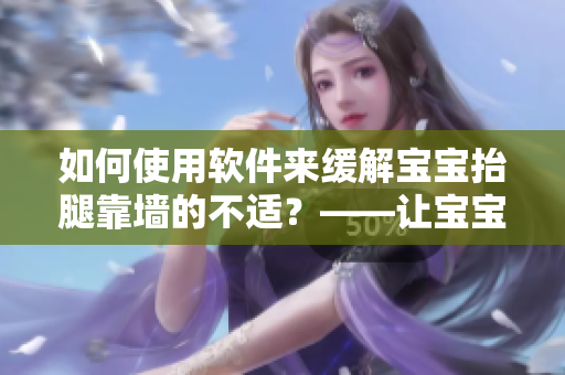 如何使用软件来缓解宝宝抬腿靠墙的不适？——让宝宝舒服的小技巧