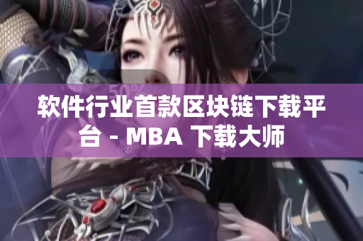 软件行业首款区块链下载平台 - MBA 下载大师