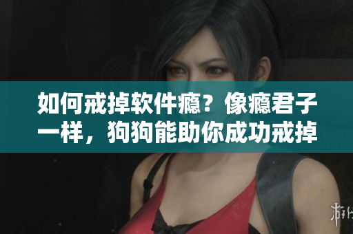 如何戒掉软件瘾？像瘾君子一样，狗狗能助你成功戒掉！