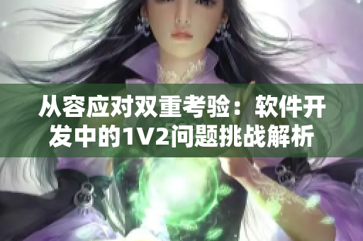 从容应对双重考验：软件开发中的1V2问题挑战解析