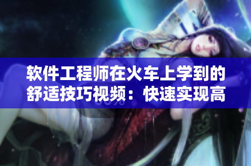 软件工程师在火车上学到的舒适技巧视频：快速实现高质量代码