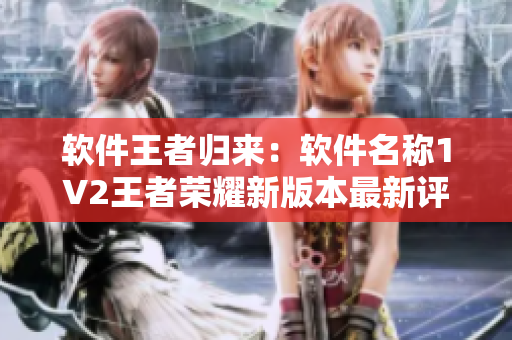 软件王者归来：软件名称1V2王者荣耀新版本最新评测！