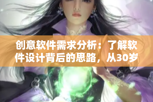 创意软件需求分析：了解软件设计背后的思路，从30岁开始学习