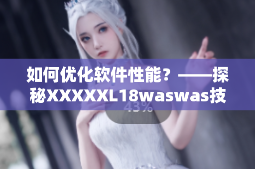 如何优化软件性能？——探秘XXXXXL18waswas技术的妙用