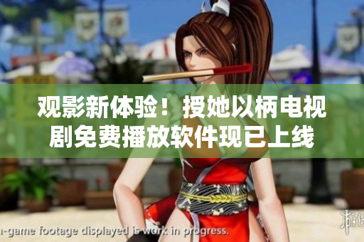 观影新体验！授她以柄电视剧免费播放软件现已上线