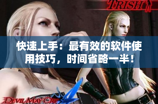 快速上手：最有效的软件使用技巧，时间省略一半！