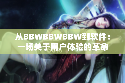 从BBWBBWBBW到软件：一场关于用户体验的革命