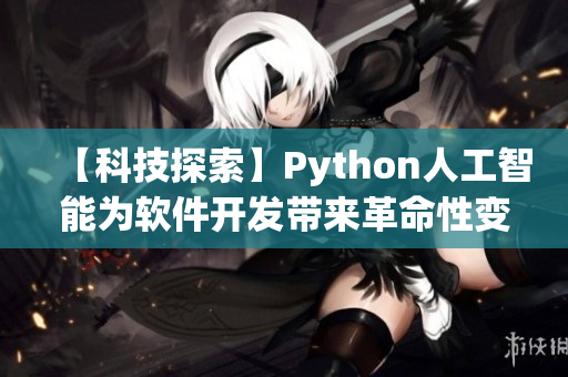 【科技探索】Python人工智能为软件开发带来革命性变革