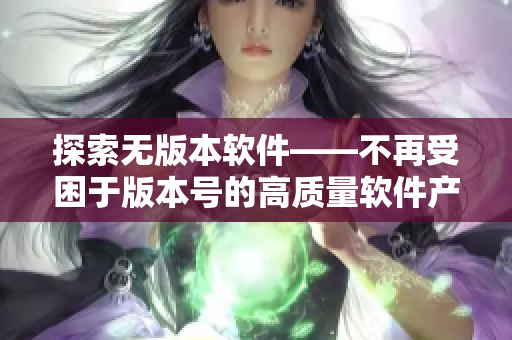 探索无版本软件——不再受困于版本号的高质量软件产品推荐