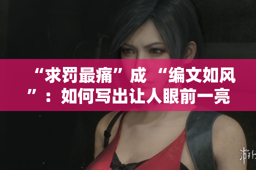 “求罚最痛”成 “编文如风”：如何写出让人眼前一亮的软件相关文章？