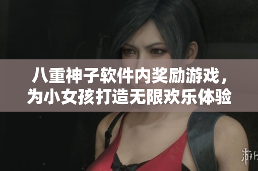 八重神子软件内奖励游戏，为小女孩打造无限欢乐体验