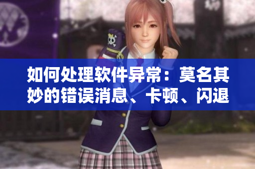 如何处理软件异常：莫名其妙的错误消息、卡顿、闪退问题等
