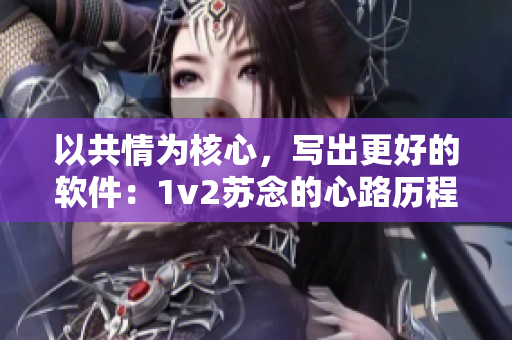 以共情为核心，写出更好的软件：1v2苏念的心路历程