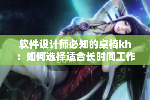 软件设计师必知的桌椅kh：如何选择适合长时间工作的舒适座椅和桌面？