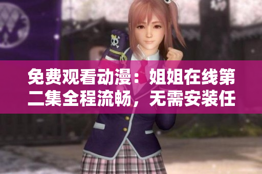 免费观看动漫：姐姐在线第二集全程流畅，无需安装任何软件！