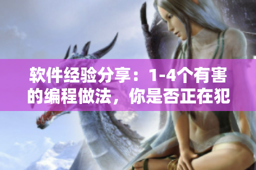 软件经验分享：1-4个有害的编程做法，你是否正在犯这些错误？
