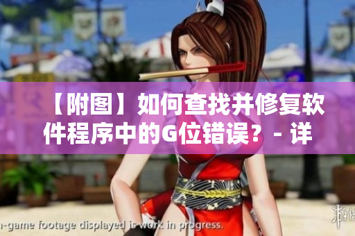 【附图】如何查找并修复软件程序中的G位错误？- 详细图解引导