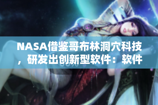 NASA借鉴哥布林洞穴科技，研发出创新型软件：软件开发有了新路径!