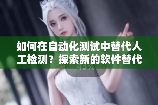 如何在自动化测试中替代人工检测？探索新的软件替代方法！