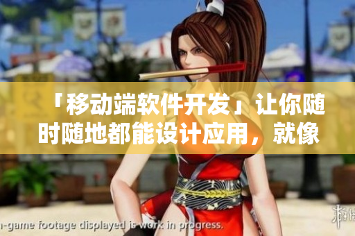「移动端软件开发」让你随时随地都能设计应用，就像校运会一样精彩